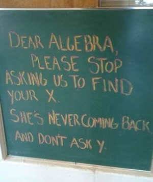 Dear Algebra, Please stop asking us to find your X. She's never coming back and don't ask Y.